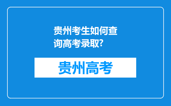 贵州考生如何查询高考录取?