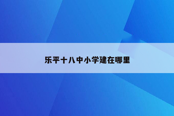 乐平十八中小学建在哪里