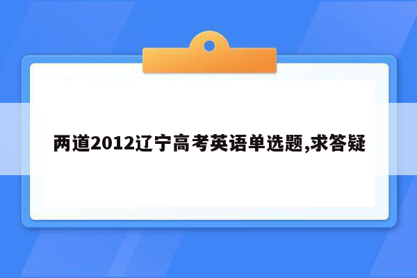 两道2012辽宁高考英语单选题,求答疑