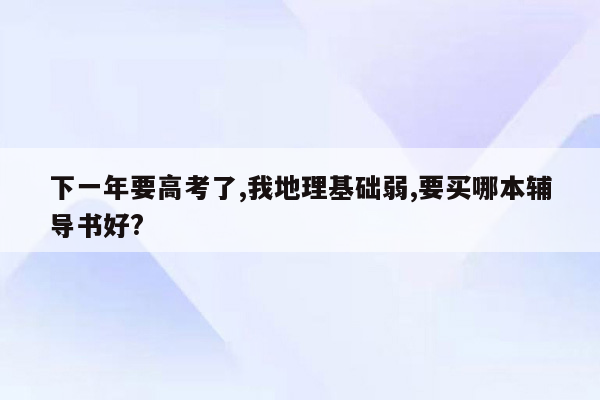 下一年要高考了,我地理基础弱,要买哪本辅导书好?