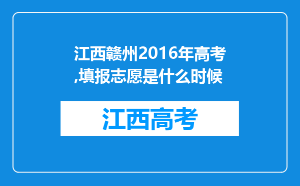 江西赣州2016年高考,填报志愿是什么时候