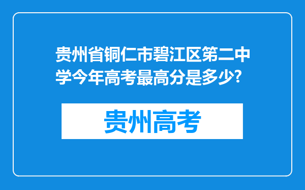 贵州省铜仁市碧江区笫二中学今年高考最高分是多少?