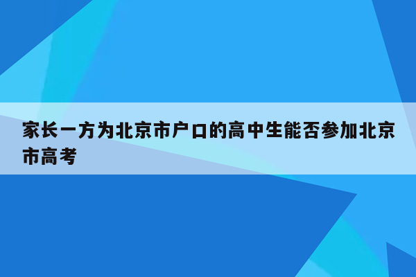 家长一方为北京市户口的高中生能否参加北京市高考