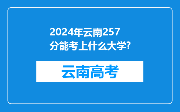 2024年云南257分能考上什么大学?