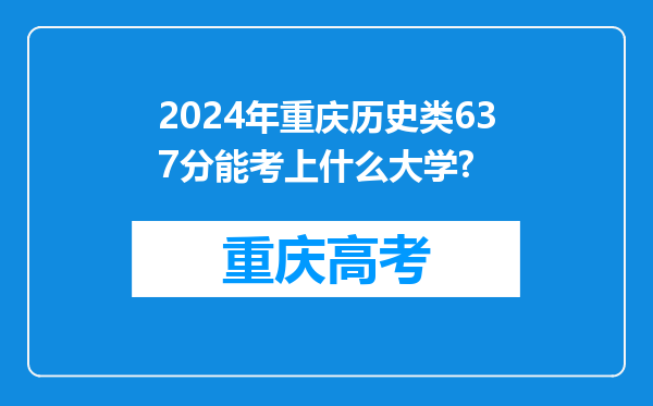 2024年重庆历史类637分能考上什么大学?