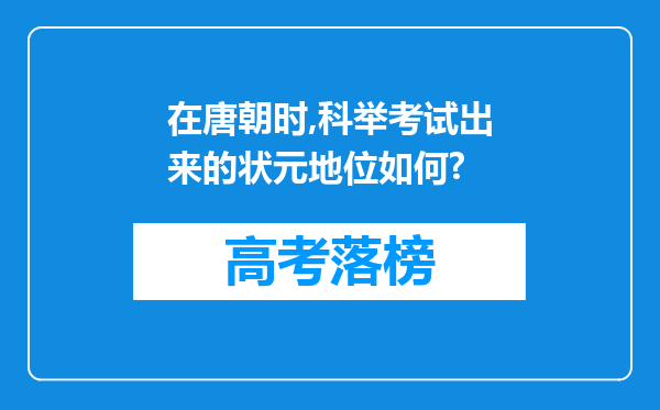 在唐朝时,科举考试出来的状元地位如何?