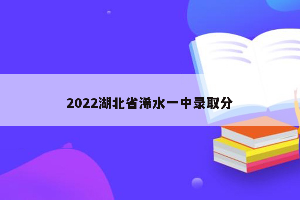 2022湖北省浠水一中录取分