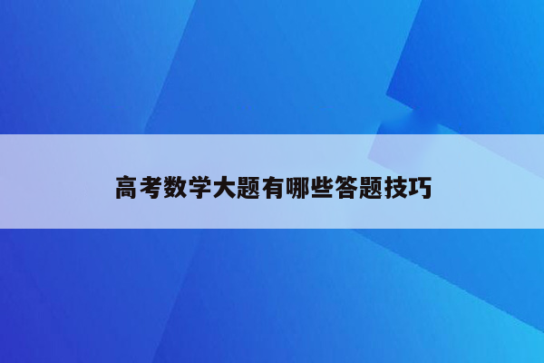 高考数学大题有哪些答题技巧