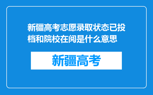 新疆高考志愿录取状态已投档和院校在阅是什么意思