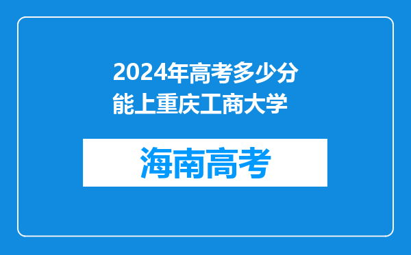 2024年高考多少分能上重庆工商大学