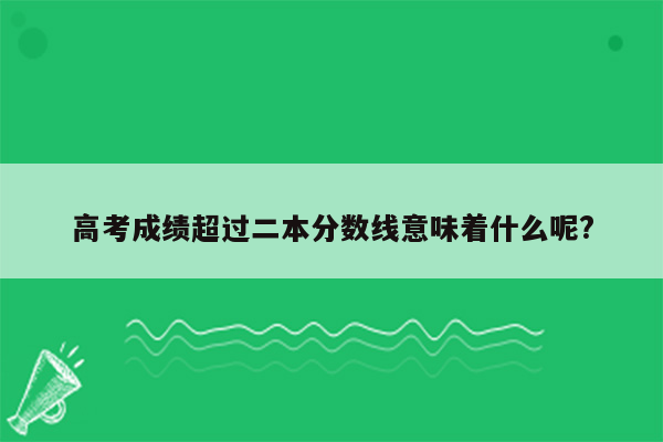 高考成绩超过二本分数线意味着什么呢?