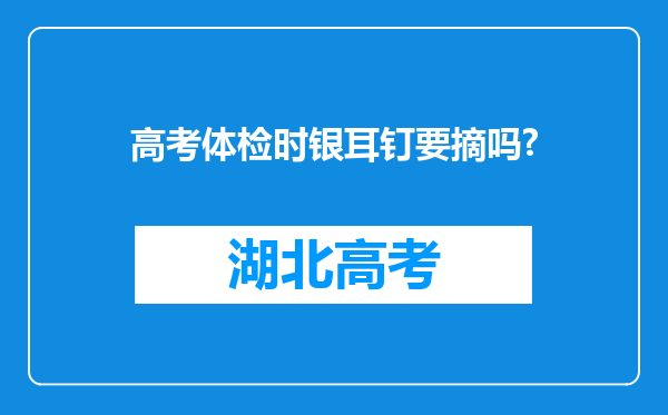 高考体检时银耳钉要摘吗?