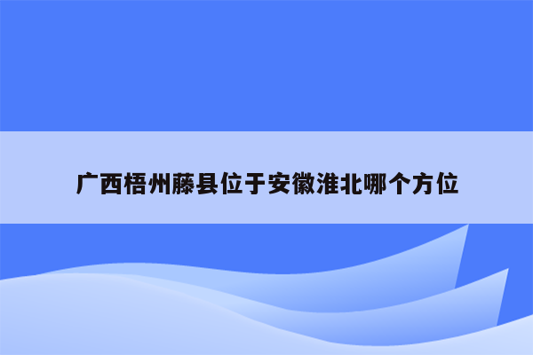 广西梧州藤县位于安徽淮北哪个方位