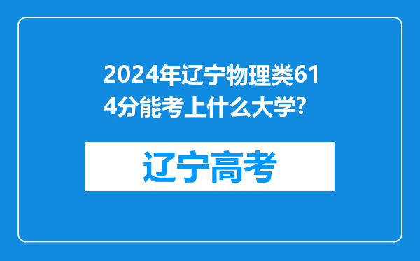 2024年辽宁物理类614分能考上什么大学?