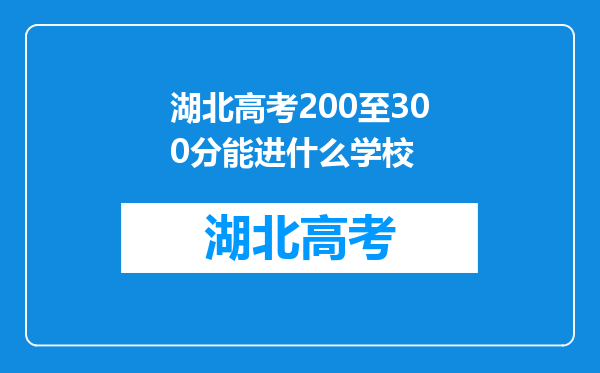 湖北高考200至300分能进什么学校