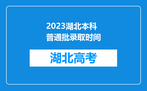 2023湖北本科普通批录取时间