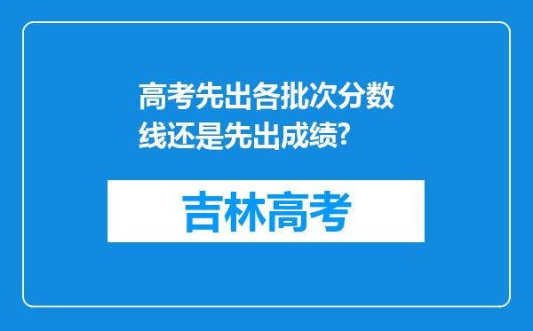 高考先出各批次分数线还是先出成绩?