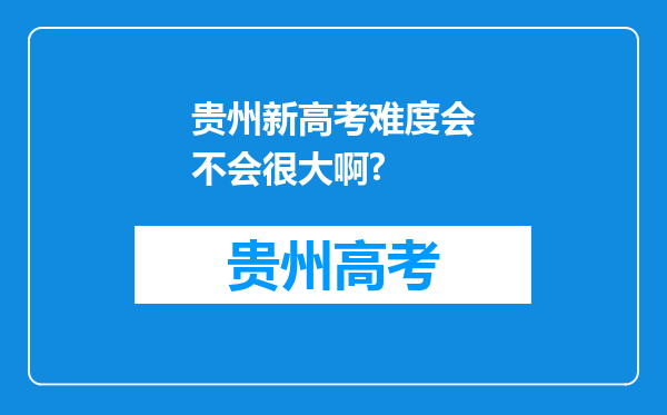 贵州新高考难度会不会很大啊?