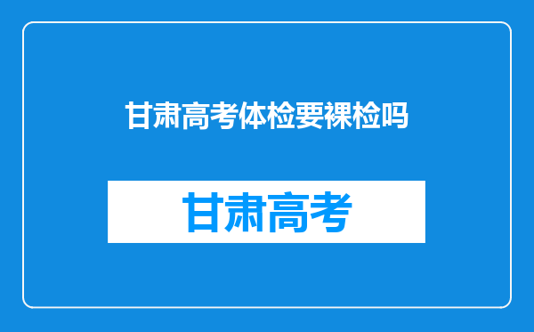 甘肃高考体检要裸检吗