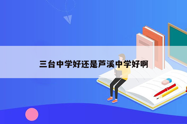 三台中学好还是芦溪中学好啊