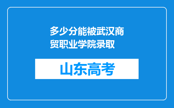 多少分能被武汉商贸职业学院录取