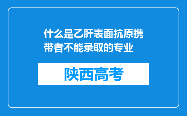 什么是乙肝表面抗原携带者不能录取的专业