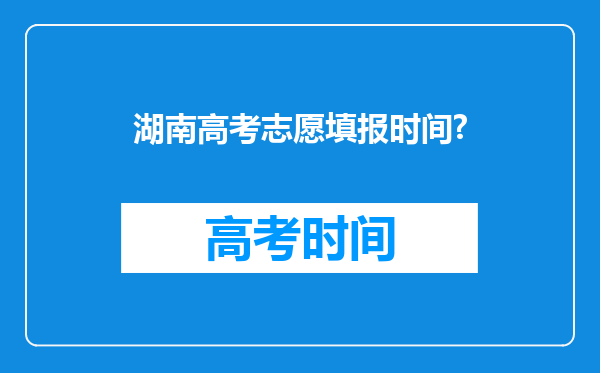 湖南高考志愿填报时间?