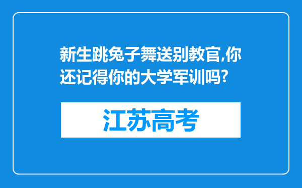 新生跳兔子舞送别教官,你还记得你的大学军训吗?