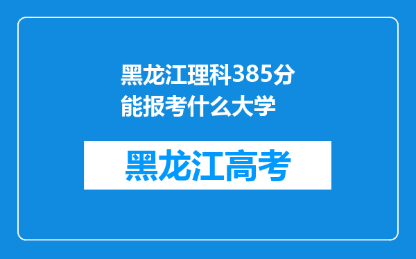 黑龙江理科385分能报考什么大学