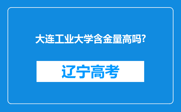 大连工业大学含金量高吗?