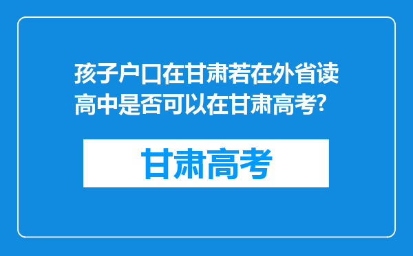 孩子户口在甘肃若在外省读高中是否可以在甘肃高考?