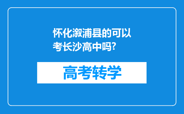 怀化溆浦县的可以考长沙高中吗?