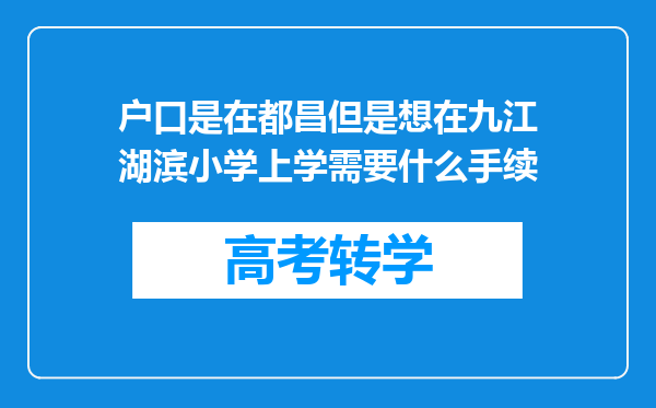 户口是在都昌但是想在九江湖滨小学上学需要什么手续