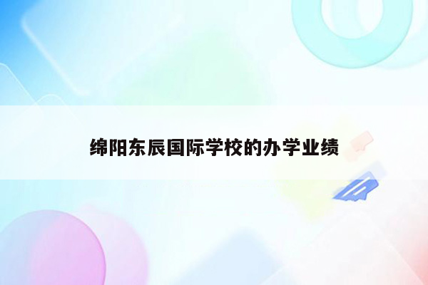 绵阳东辰国际学校的办学业绩