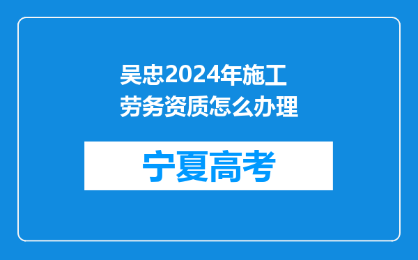 吴忠2024年施工劳务资质怎么办理