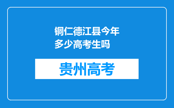 铜仁德江县今年多少高考生吗