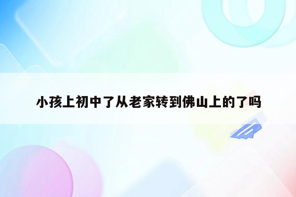 小孩上初中了从老家转到佛山上的了吗