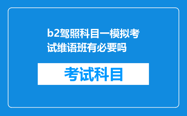 b2驾照科目一模拟考试维语班有必要吗