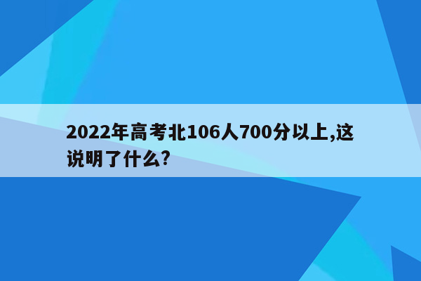 2022年高考北106人700分以上,这说明了什么?