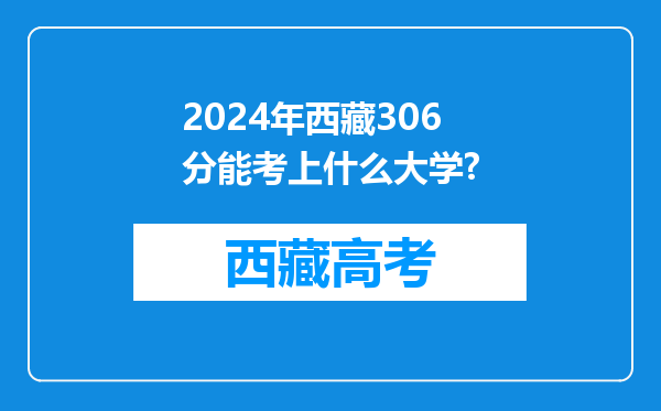 2024年西藏306分能考上什么大学?