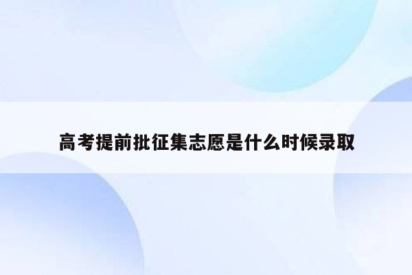 高考提前批征集志愿是什么时候录取