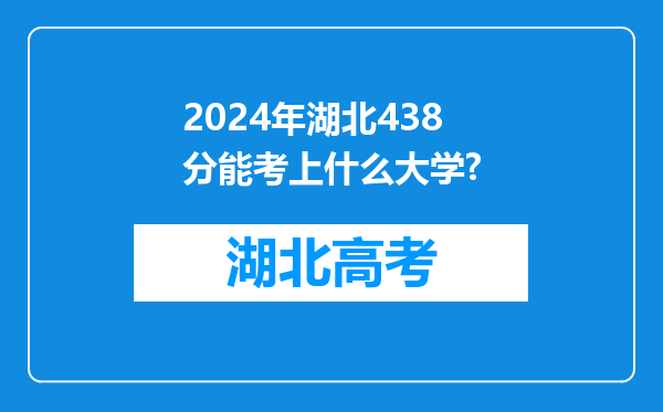 2024年湖北438分能考上什么大学?