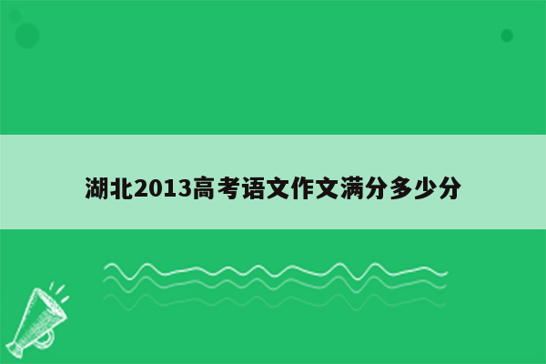 湖北2013高考语文作文满分多少分