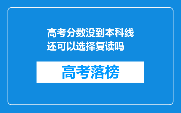 高考分数没到本科线还可以选择复读吗