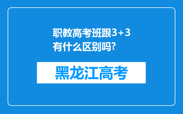 职教高考班跟3+3有什么区别吗?