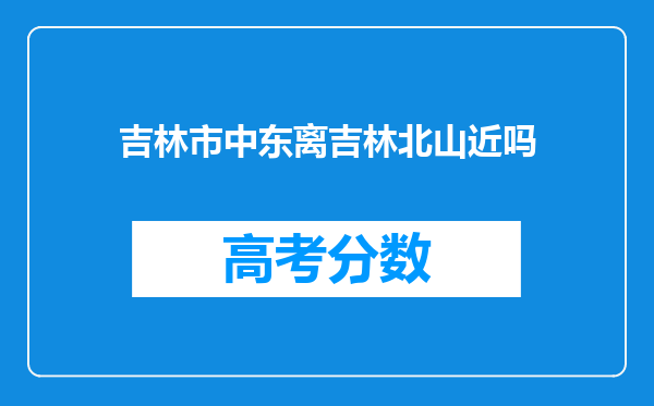 吉林市中东离吉林北山近吗