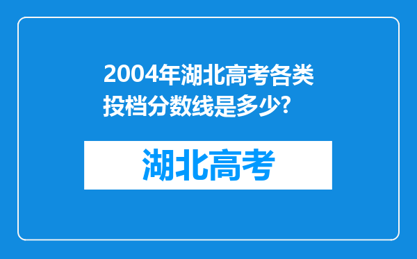 2004年湖北高考各类投档分数线是多少?