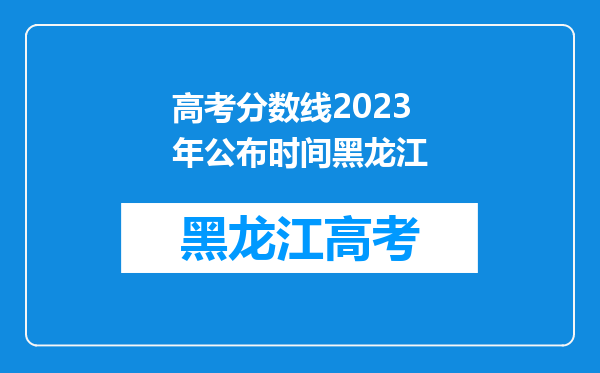 高考分数线2023年公布时间黑龙江