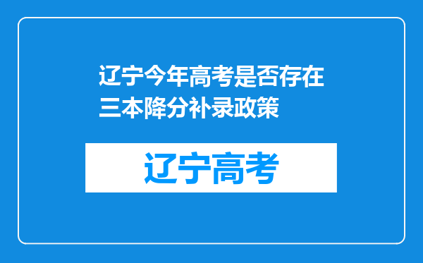 辽宁今年高考是否存在三本降分补录政策