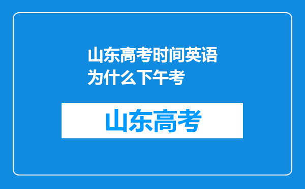 山东高考时间英语为什么下午考